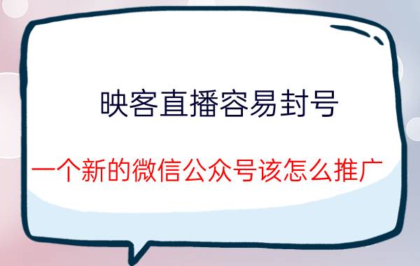 映客直播容易封号 一个新的微信公众号该怎么推广？